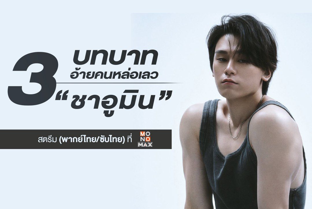 3 บทบาทอ้ายคนหล่อเลว ของพระเอกหนุ่ม "ชาอูมิน" ที่ Monomax