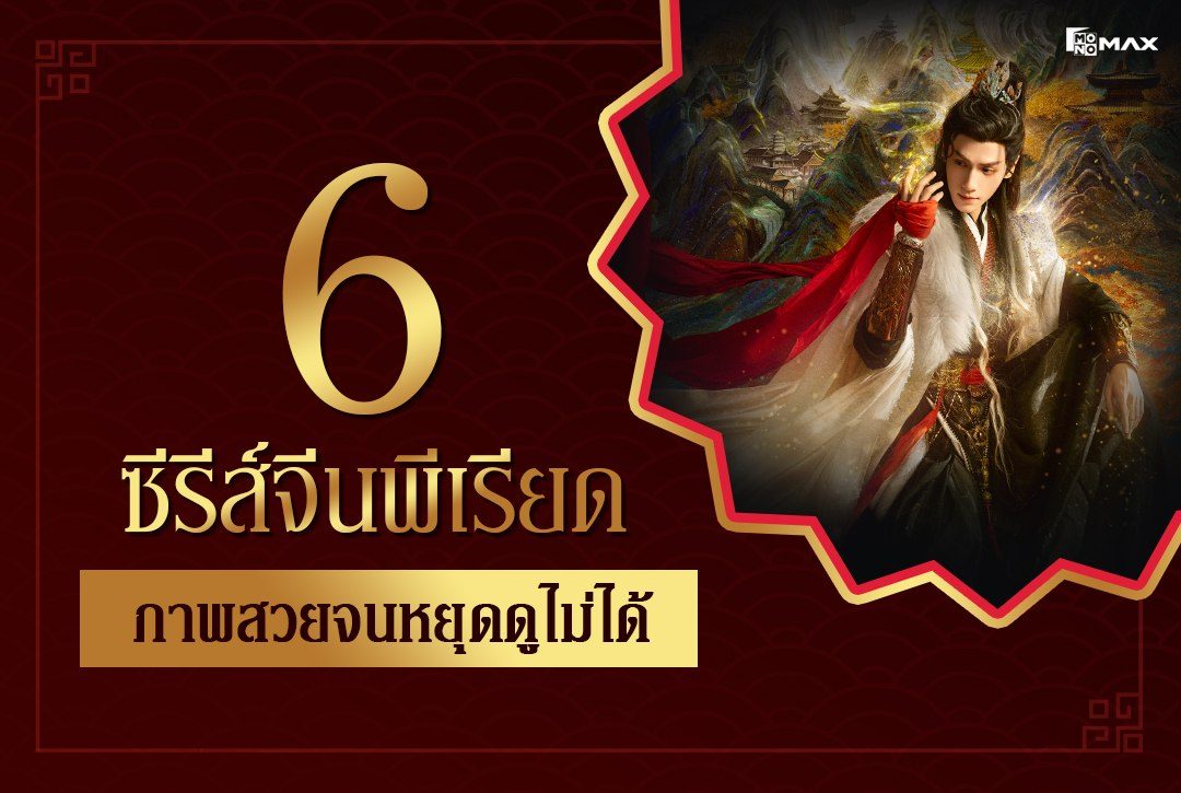 เปิดแพ็ก 6 ซีรีส์จีน “พีเรียด” ภาพสวยจนหยุดดูไม่ได้!