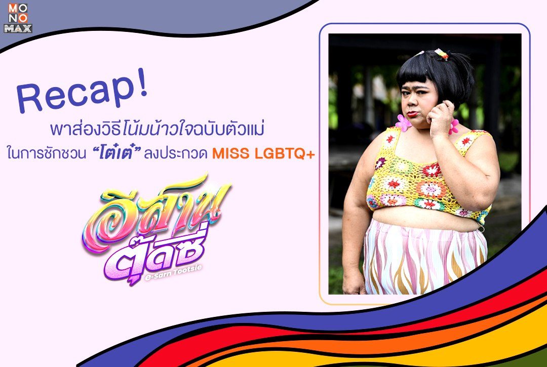 Recap! พาส่องวิธีโน้มน้าวใจฉบับตัวแม่ ในการชักชวน “โต๋เต๋” ลงประกวด MISS LGBTQ+