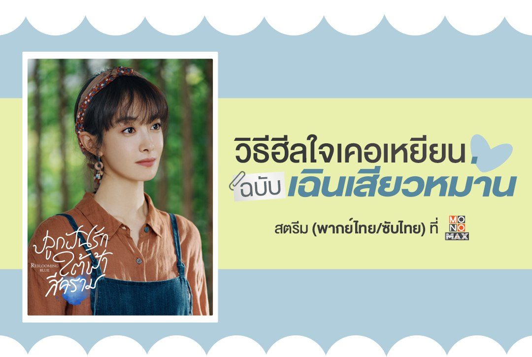 วิธีฮีลใจเคอเหยียนในวันที่ทุกข์ใจ ฉบับ "เฉินเสียวหม่าน" จากซีรีส์จีน ปลูกฝันรักใต้ฟ้าสีคราม Reblooming Blue