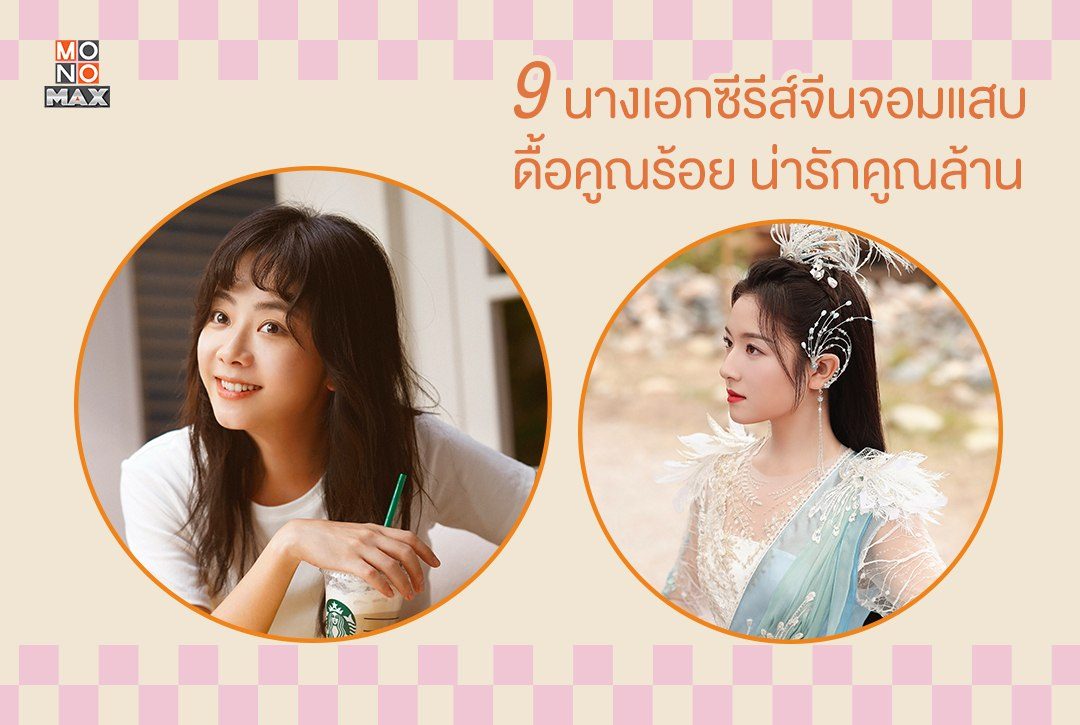 9 นางเอกซีรีส์จีนจอมแสบ ดื้อคูณร้อย น่ารักคูณล้าน