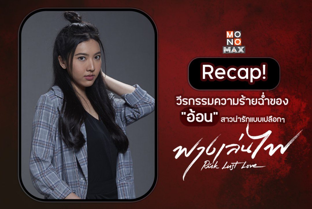 Recap! วีรกรรมความร้ายฉ่ำ ของ "อ้อน" สาวน่ารักแบบเปลือกๆ ใน "ฟางเล่นไฟ Risk Lust Love"