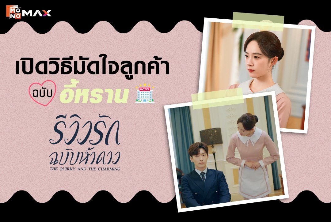 เปิดวิธีมัดใจลูกค้าฉบับ "อี้หราน" พนักงานสาวมากฝีมือ จากซีรีส์จีน "รีวิวรักฉบับห้าดาว The Quirky and the Charming"