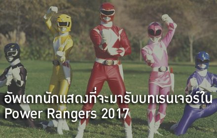 อัพเดทนักแสดงที่จะมารับบทเหล่าเรนเจอร์ใน Power Rangers 2017