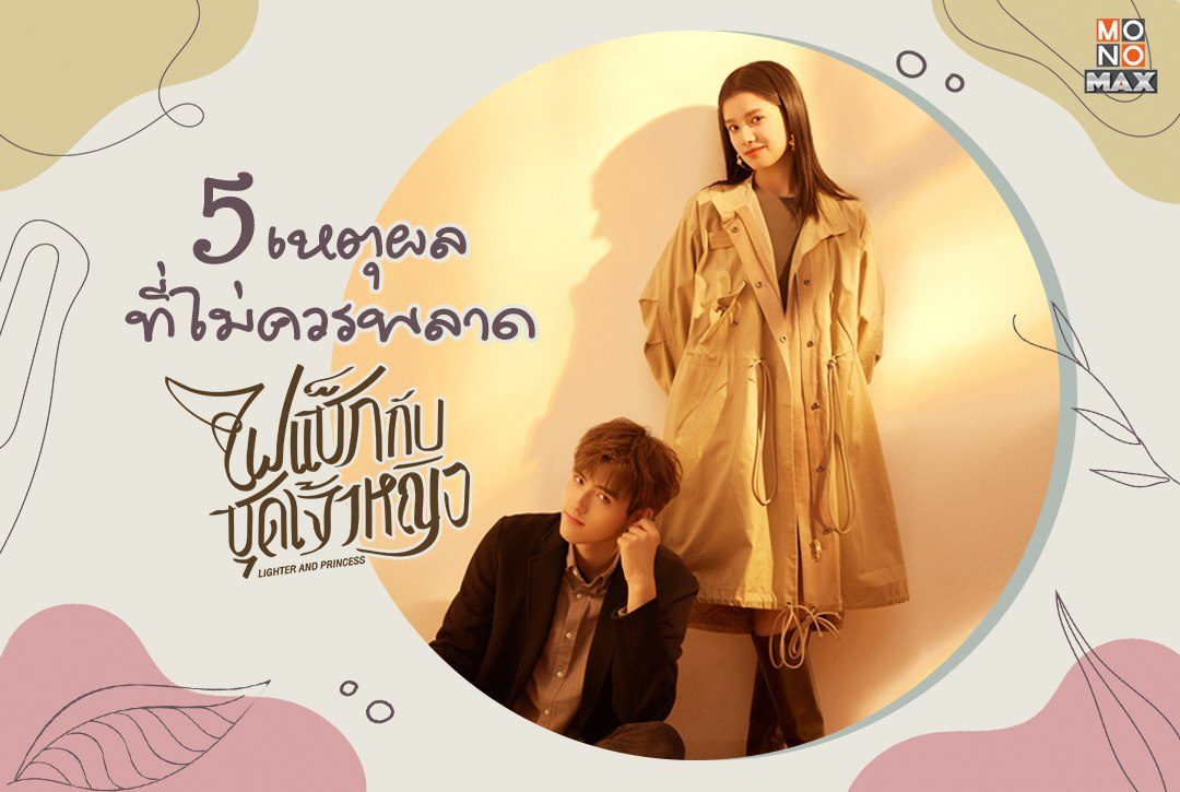 5 เหตุผลห้ามพลาดชมซีรีส์จีน "ไฟแช็กกับชุดเจ้าหญิง Lighter and Princess"