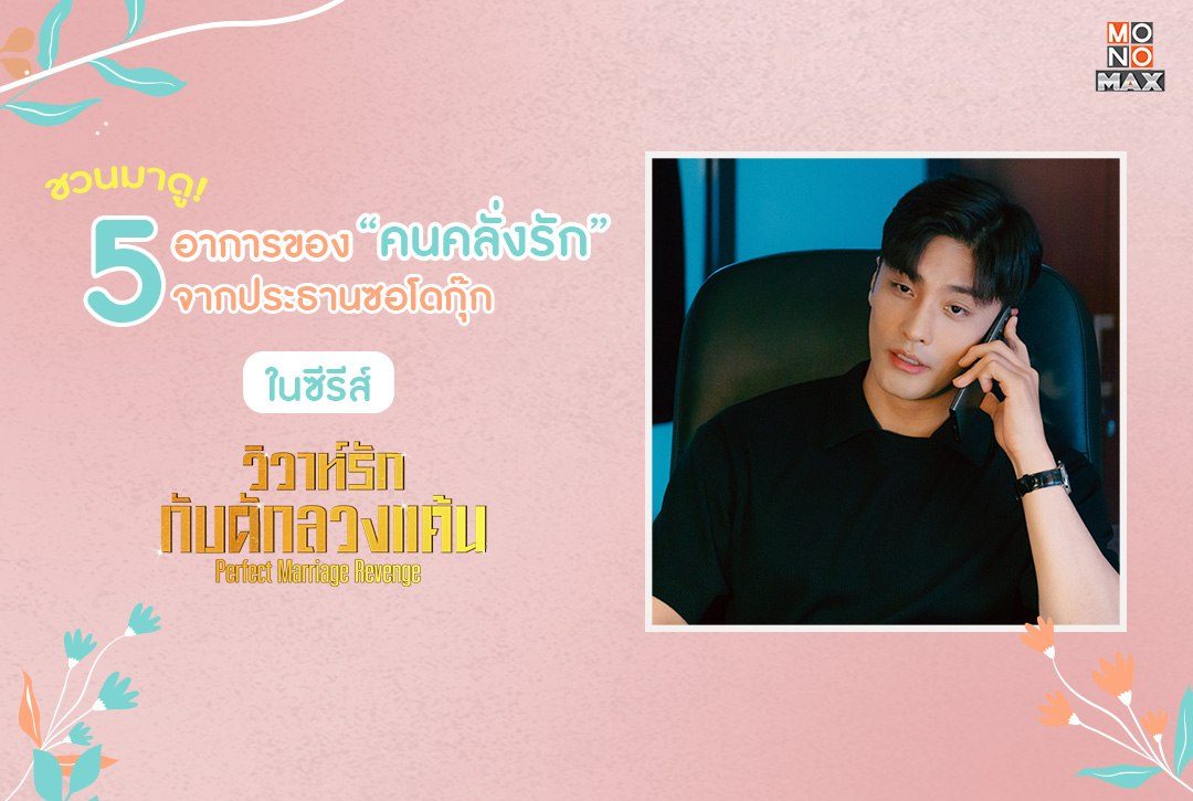 ชวนมาดู 5 อาการของ "คนคลั่งรัก" จากประธานซอโดกุ๊กในซีรีส์ "วิวาห์รัก กับดักลวงแค้น Perfect Marriage Revenge"