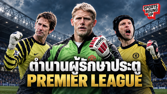 สปอร์ต ราวด์อัพ EP.23 | ตำนานผู้รักษาประตู Premier League