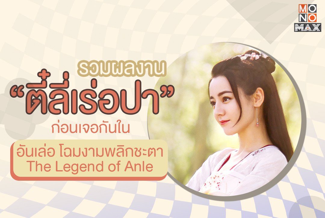 รวมผลงาน "ตี๋ลี่เร่อปา" ก่อนเจอกันใน อันเล่อ โฉมงามพลิกชะตา The Legend of Anle