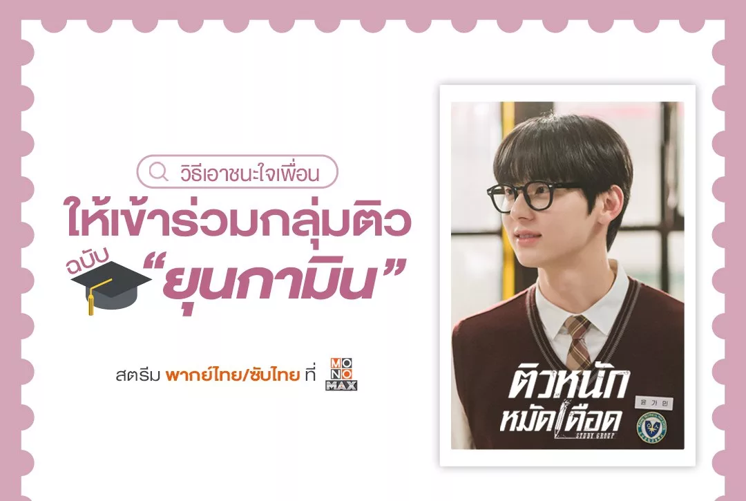 วิธีเอาชนะใจเพื่อนให้เข้าร่วมกลุ่มติวฉบับ "ยุนกามิน" จากซีรีส์เกาหลี ติวหนัก หมัดเดือด Study Group