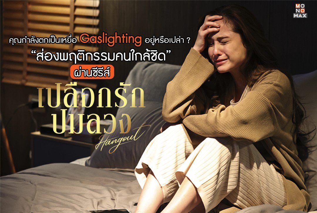 คุณกำลังตกเป็นเหยื่อ Gaslighting อยู่หรือเปล่า ? ส่องพฤติกรรมคนใกล้ชิดผ่านซีรีส์ "เปลือกรักปมลวง Hangout"