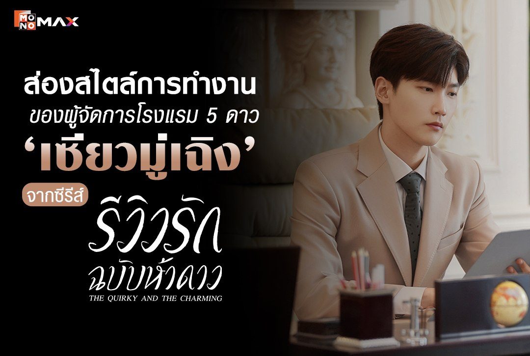 หล่อ เท่ เป๊ะเว่อร์! ส่องสไตล์การทำงานของผู้จัดการโรงแรม 5 ดาว  ‘เซียวมู่เฉิง’  จากซีรีส์จีน "รีวิวรักฉบับห้าดาว The Quirky and the Charming"